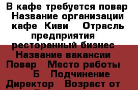 В кафе требуется повар › Название организации ­ кафе “Киви“ › Отрасль предприятия ­ ресторанный бизнес › Название вакансии ­ Повар › Место работы ­ 44/11Б › Подчинение ­ Директор › Возраст от ­ 23 › Возраст до ­ 45 - Татарстан респ., Набережные Челны г. Работа » Вакансии   